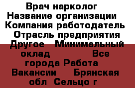 Врач-нарколог › Название организации ­ Компания-работодатель › Отрасль предприятия ­ Другое › Минимальный оклад ­ 13 300 - Все города Работа » Вакансии   . Брянская обл.,Сельцо г.